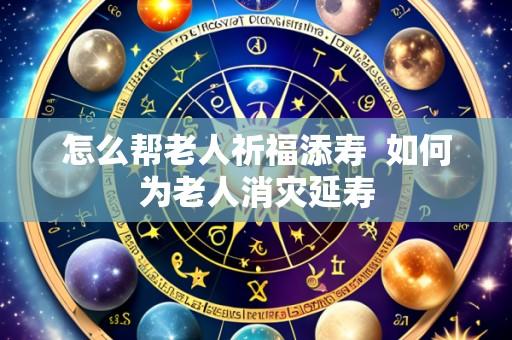 怎么帮老人祈福添寿 如何为老人消灾延寿