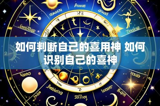 如何判断自己的喜用神 如何识别自己的喜神