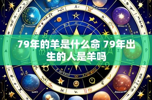 79年的羊是什么命 79年出生的人是羊吗