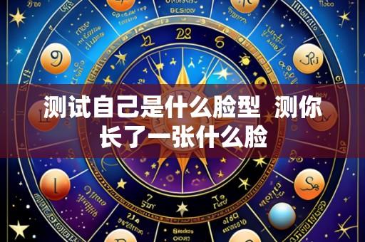 测试自己是什么脸型  测你长了一张什么脸