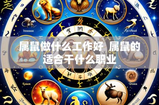 属鼠做什么工作好 属鼠的适合干什么职业