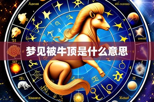 梦见被牛顶是什么意思