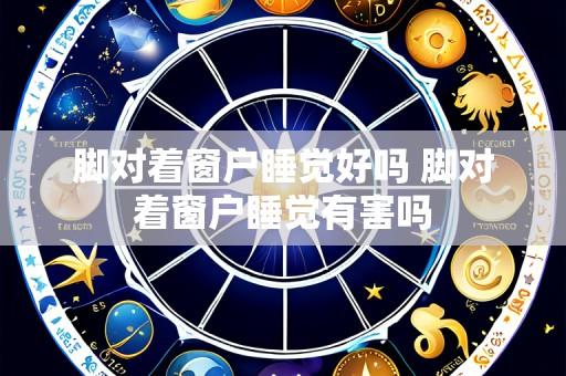 脚对着窗户睡觉好吗 脚对着窗户睡觉有害吗
