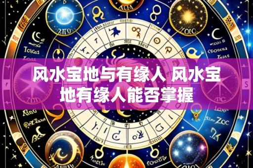 风水宝地与有缘人 风水宝地有缘人能否掌握