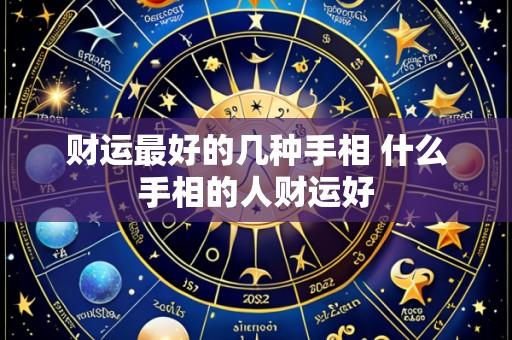财运最好的几种手相 什么手相的人财运好