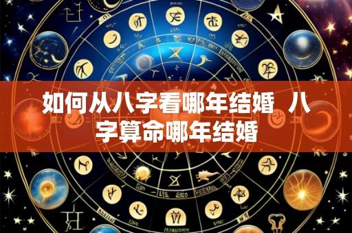 如何从八字看哪年结婚 八字算命哪年结婚