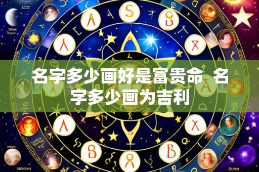 名字多少画好是富贵命 名字多少画为吉利
