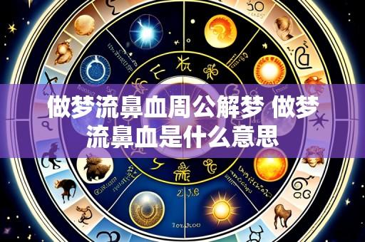 做梦流鼻血周公解梦 做梦流鼻血是什么意思