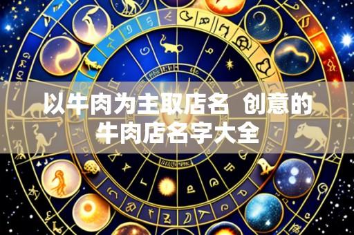 以牛肉为主取店名  创意的牛肉店名字大全