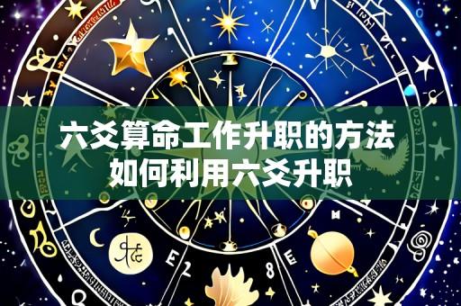 六爻算命工作升职的方法 如何利用六爻升职