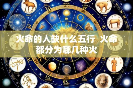 火命的人缺什么五行 火命都分为哪几种火