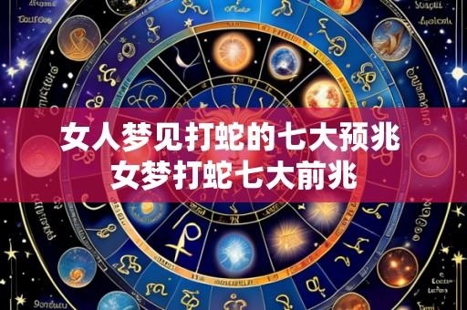 女人梦见打蛇的七大预兆 女梦打蛇七大前兆