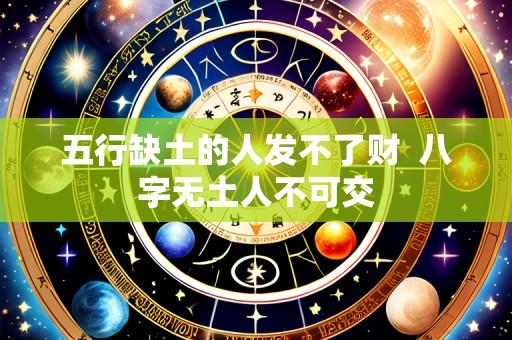 五行缺土的人发不了财  八字无土人不可交