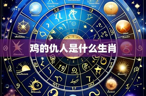 鸡的仇人是什么生肖