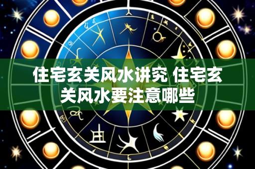 住宅玄关风水讲究 住宅玄关风水要注意哪些