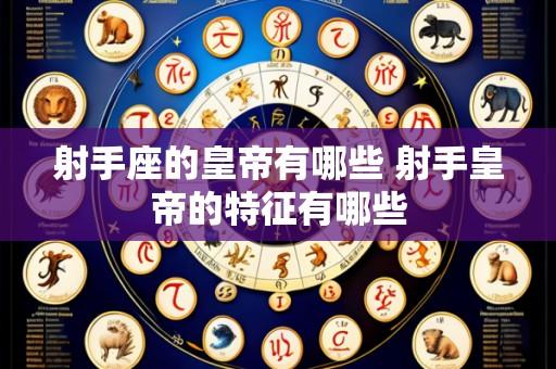 射手座的皇帝有哪些 射手皇帝的特征有哪些