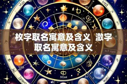 枚字取名寓意及含义  澈字取名寓意及含义