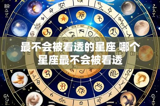 最不会被看透的星座 哪个星座最不会被看透