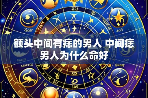 额头中间有痣的男人 中间痣男人为什么命好