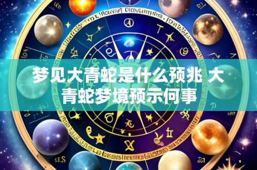 梦见大青蛇是什么预兆 大青蛇梦境预示何事