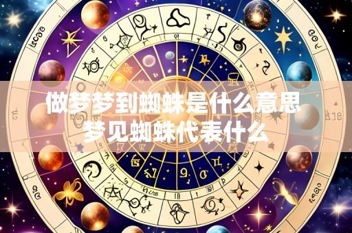 做梦梦到蜘蛛是什么意思 梦见蜘蛛代表什么