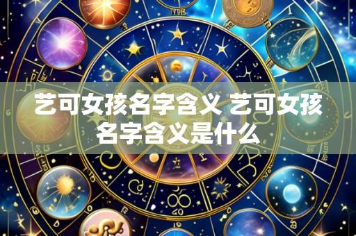 艺可女孩名字含义 艺可女孩名字含义是什么