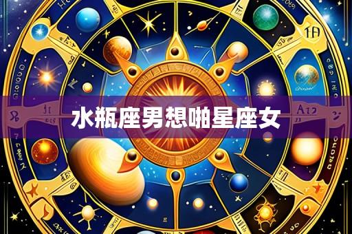 水瓶座男想啪星座女