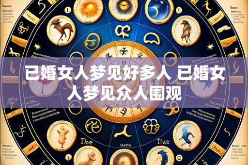 已婚女人梦见好多人 已婚女人梦见众人围观