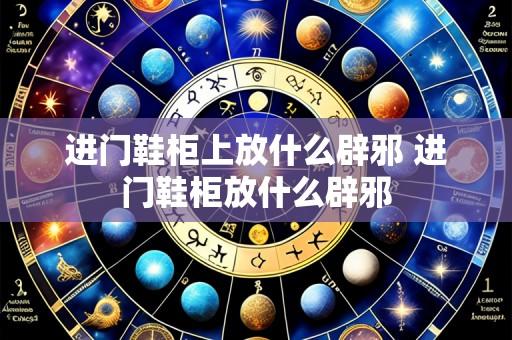 进门鞋柜上放什么辟邪 进门鞋柜放什么辟邪