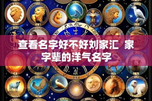 查看名字好不好刘家汇 家字辈的洋气名字
