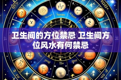 卫生间的方位禁忌 卫生间方位风水有何禁忌