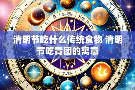 清明节吃什么传统食物 清明节吃青团的寓意