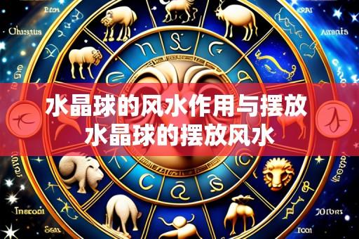 水晶球的风水作用与摆放 水晶球的摆放风水
