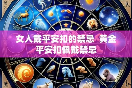 女人戴平安扣的禁忌 黄金平安扣佩戴禁忌