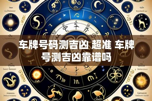 车牌号码测吉凶 超准 车牌号测吉凶靠谱吗
