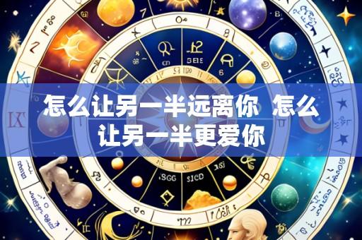 怎么让另一半远离你 怎么让另一半更爱你