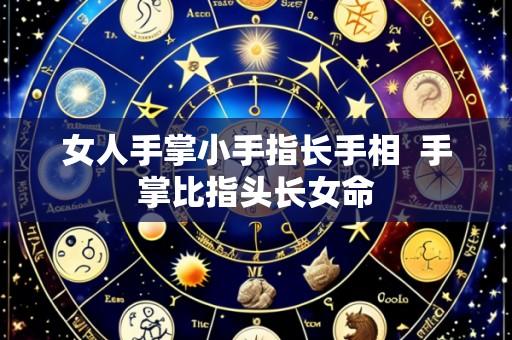 女人手掌小手指长手相 手掌比指头长女命