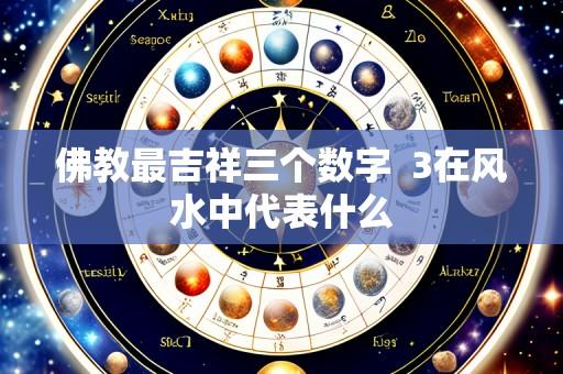 佛教最吉祥三个数字 3在风水中代表什么