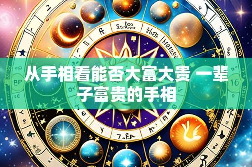 从手相看能否大富大贵 一辈子富贵的手相