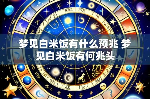 梦见白米饭有什么预兆 梦见白米饭有何兆头