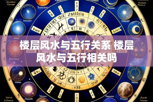 楼层风水与五行关系 楼层风水与五行相关吗