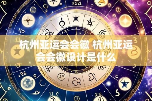 杭州亚运会会徽 杭州亚运会会徽设计是什么