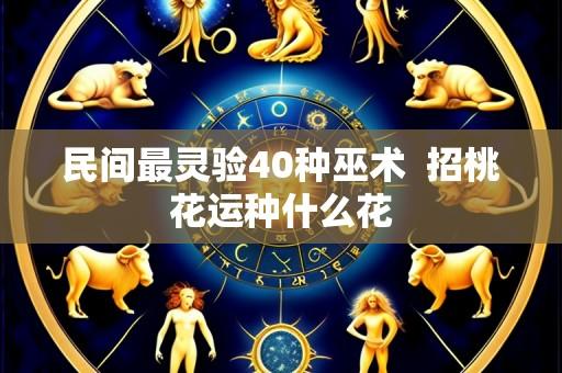 民间最灵验40种巫术 招桃花运种什么花