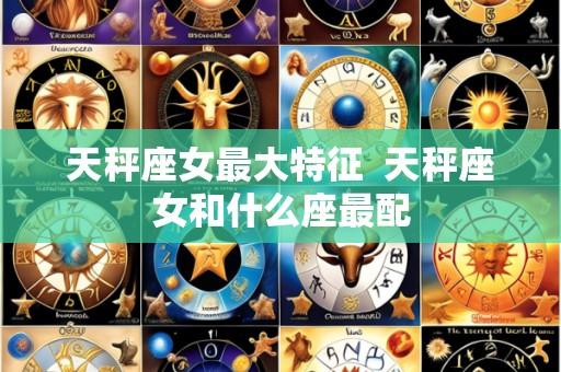 天秤座女最大特征 天秤座女和什么座最配