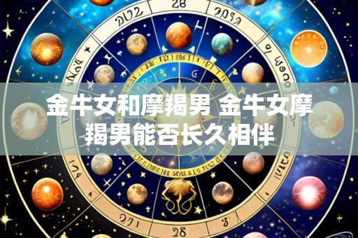 金牛女和摩羯男 金牛女摩羯男能否长久相伴