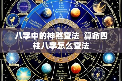 八字中的神煞查法 算命四柱八字怎么查法