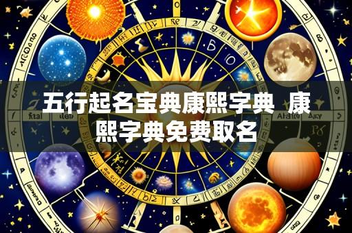 五行起名宝典康熙字典 康熙字典免费取名