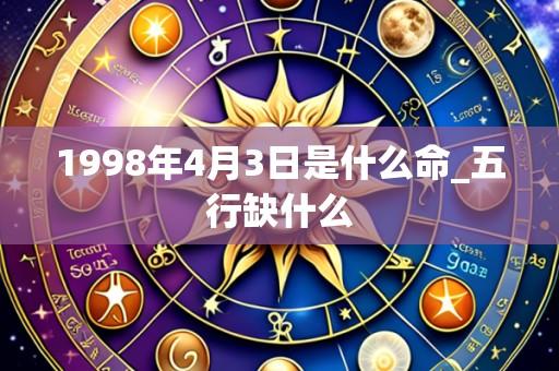 1998年4月3日是什么命_五行缺什么