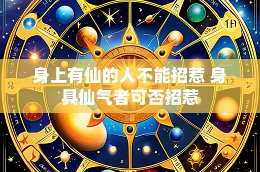身上有仙的人不能招惹 身具仙气者可否招惹
