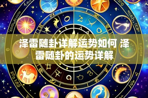 泽雷随卦详解运势如何 泽雷随卦的运势详解